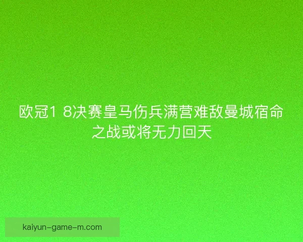 欧冠1 8决赛皇马伤兵满营难敌曼城宿命之战或将无力回天