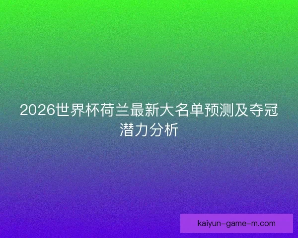 2026世界杯荷兰最新大名单预测及夺冠潜力分析