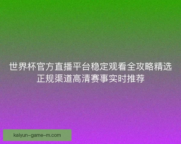 世界杯官方直播平台稳定观看全攻略精选正规渠道高清赛事实时推荐 世界杯官方直播平台稳定观看全攻略精选正规渠道高清赛事实时推荐