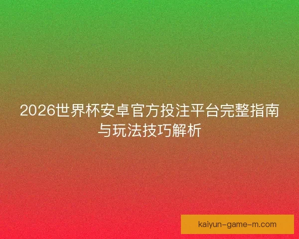 2026世界杯安卓官方投注平台完整指南与玩法技巧解析 2026世界杯安卓官方投注平台完整指南与玩法技巧解析