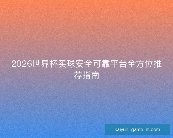 2026世界杯买球安全可靠平台全方位推荐指南 2026世界杯买球安全可靠平台全方位推荐指南