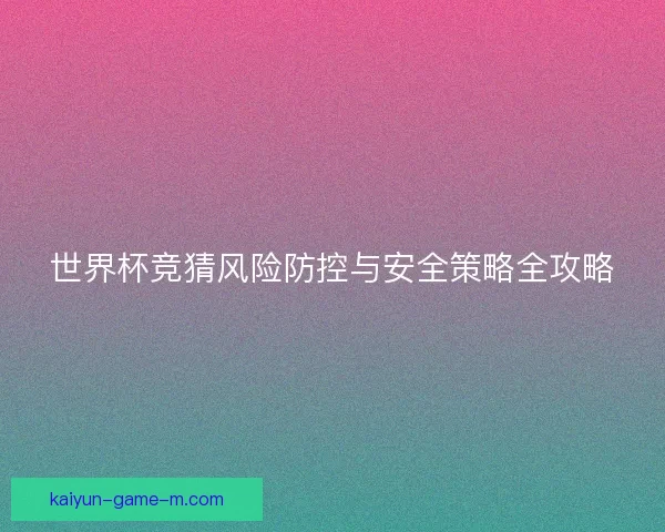 世界杯竞猜风险防控与安全策略全攻略