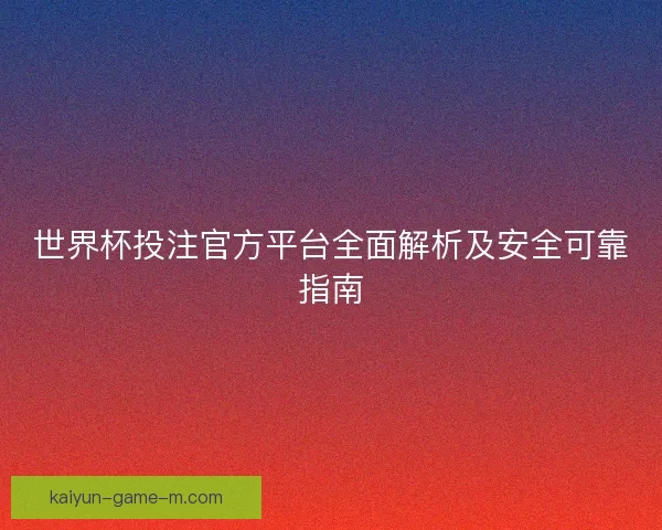 世界杯投注官方平台全面解析及安全可靠指南 世界杯投注官方平台全面解析及安全可靠指南