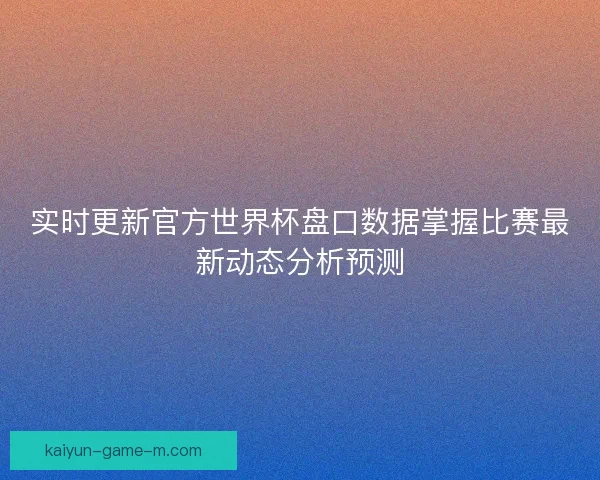 实时更新官方世界杯盘口数据掌握比赛最新动态分析预测