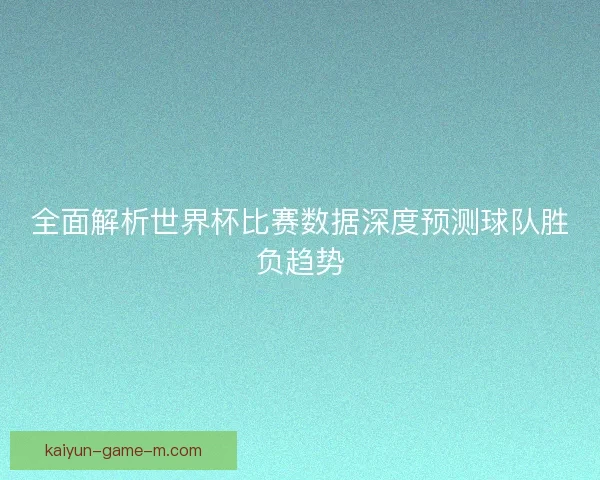 全面解析世界杯比赛数据深度预测球队胜负趋势 全面解析世界杯比赛数据深度预测球队胜负趋势