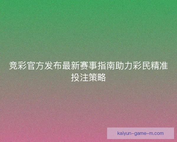 竞彩官方发布最新赛事指南助力彩民精准投注策略