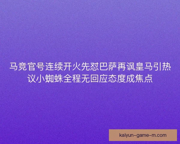 马竞官号连续开火先怼巴萨再讽皇马引热议小蜘蛛全程无回应态度成焦点 马竞官号连续开火先怼巴萨再讽皇马引热议小蜘蛛全程无回应态度成焦点