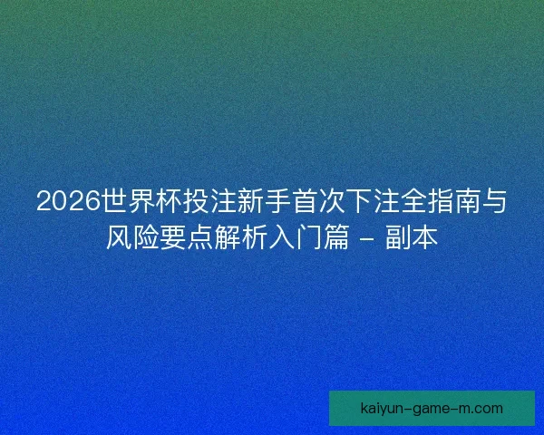 2026世界杯投注新手首次下注全指南与风险要点解析入门篇 - 副本