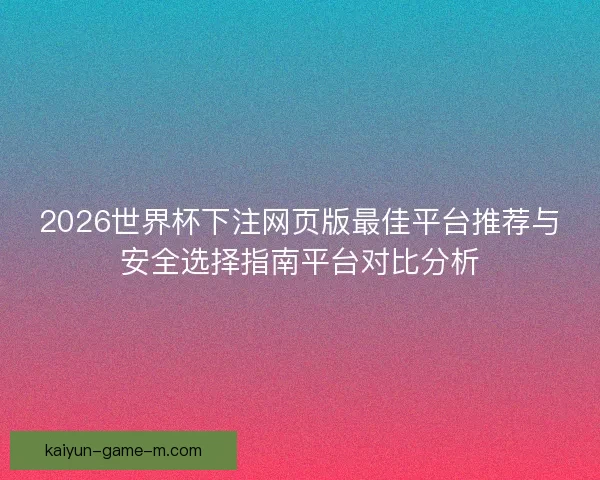 2026世界杯下注网页版最佳平台推荐与安全选择指南平台对比分析
