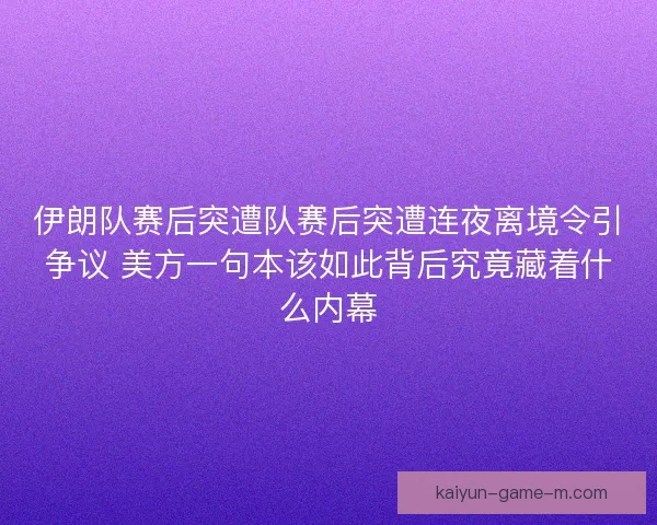 伊朗队赛后突遭队赛后突遭连夜离境令引争议 美方一句本该如此背后究竟藏着什么内幕 伊朗队赛后突遭队赛后突遭连夜离境令引争议 美方一句本该如此背后究竟藏着什么内幕