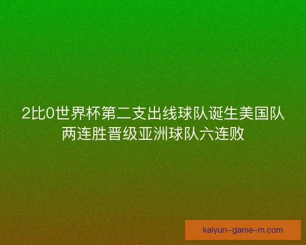 2比0世界杯第二支出线球队诞生美国队两连胜晋级亚洲球队六连败 2比0世界杯第二支出线球队诞生美国队两连胜晋级亚洲球队六连败