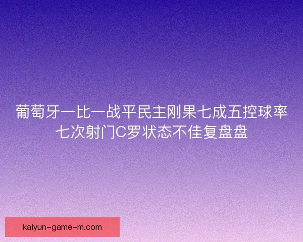 葡萄牙一比一战平民主刚果七成五控球率七次射门C罗状态不佳复盘盘